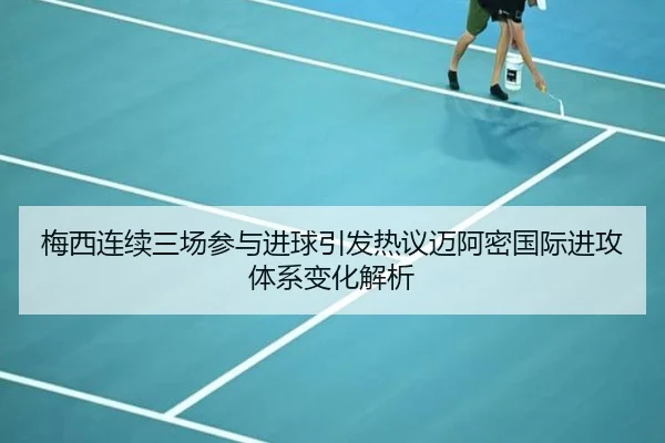 梅西连续三场参与进球引发热议迈阿密国际进攻体系变化解析